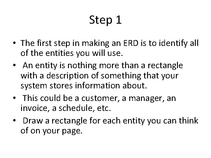 Step 1 • The first step in making an ERD is to identify all