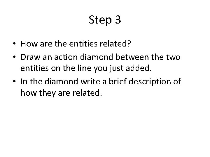 Step 3 • How are the entities related? • Draw an action diamond between