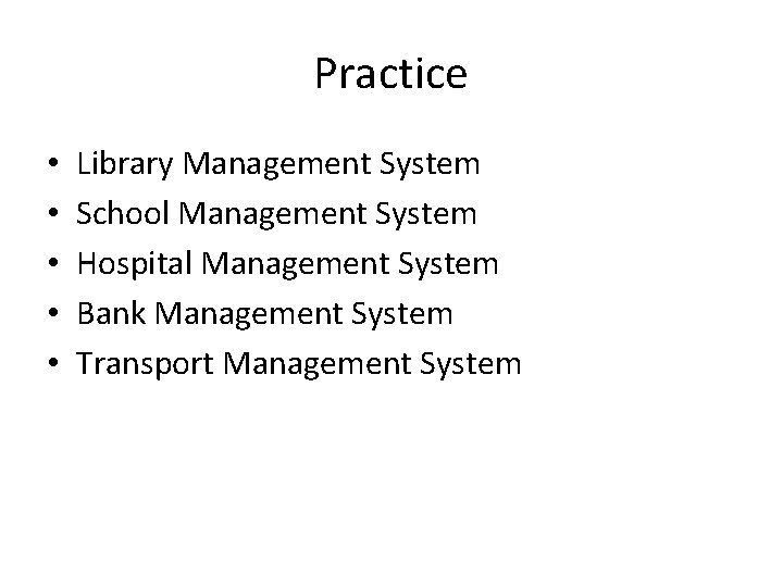 Practice • • • Library Management System School Management System Hospital Management System Bank