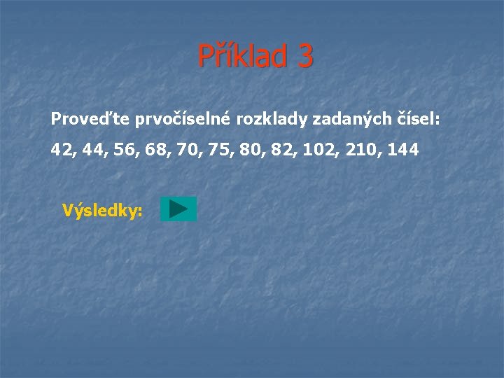 Příklad 3 Proveďte prvočíselné rozklady zadaných čísel: 42, 44, 56, 68, 70, 75, 80,