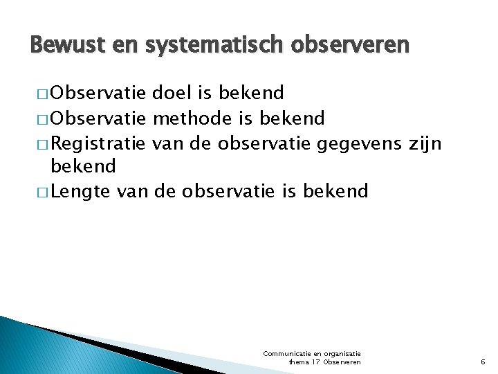 Bewust en systematisch observeren � Observatie doel is bekend � Observatie methode is bekend