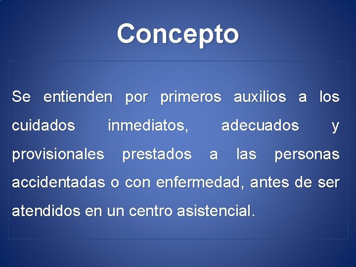 Concepto Se entienden por primeros auxilios a los cuidados inmediatos, adecuados y provisionales prestados