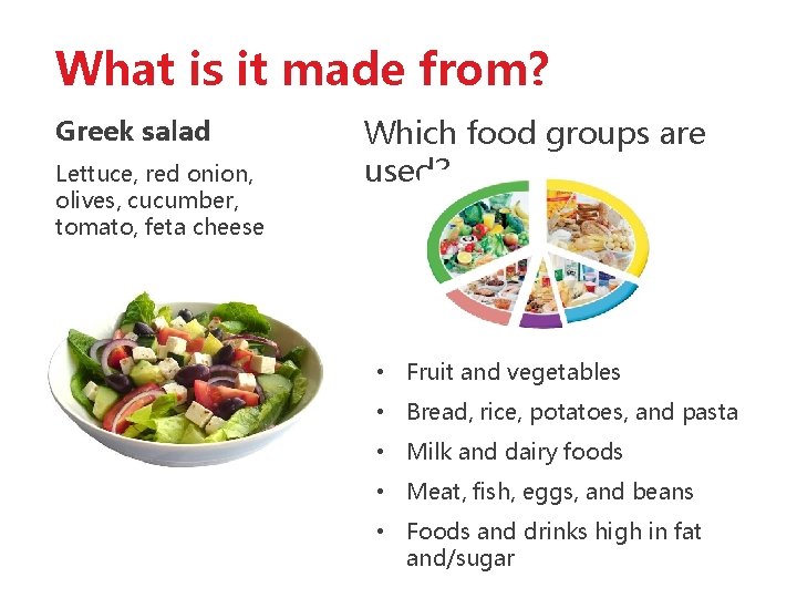 What is it made from? Greek salad Lettuce, red onion, olives, cucumber, tomato, feta
