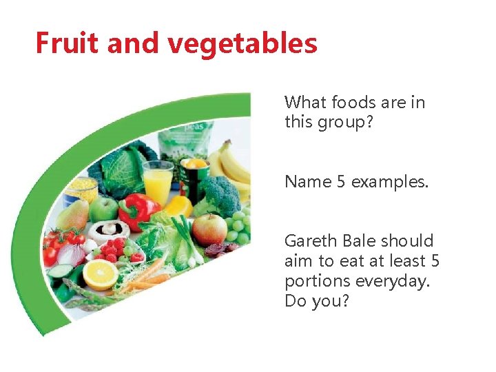 Fruit and vegetables What foods are in this group? Name 5 examples. Gareth Bale