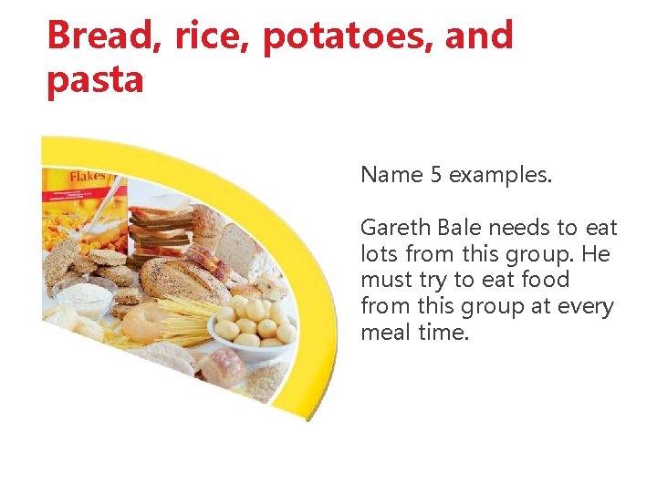Bread, rice, potatoes, and pasta Name 5 examples. Gareth Bale needs to eat lots