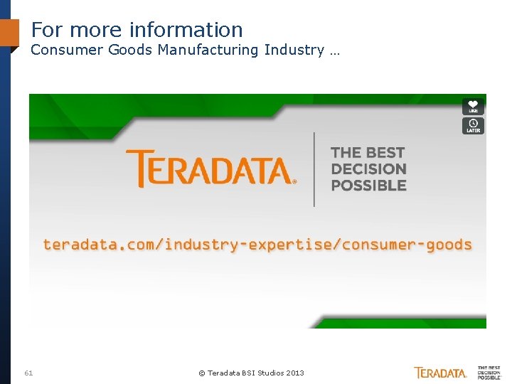 For more information Consumer Goods Manufacturing Industry … 61 © Teradata BSI Studios 2013
