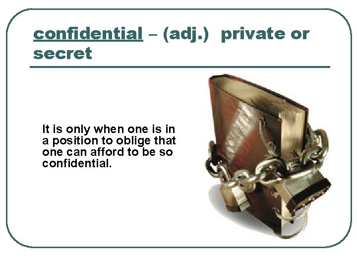 confidential – (adj. ) private or secret It is only when one is in