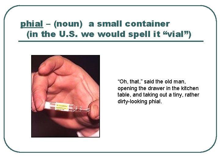 phial – (noun) a small container (in the U. S. we would spell it