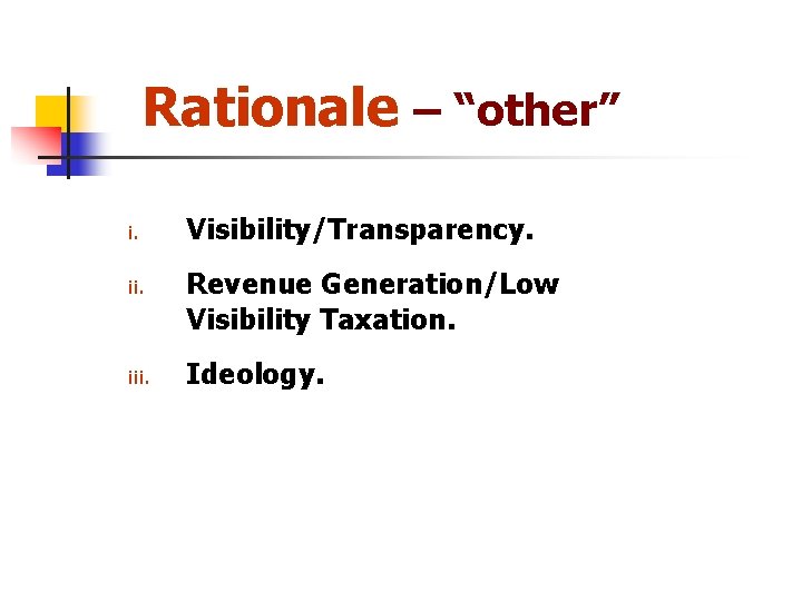 Rationale – “other” i. ii. iii. Visibility/Transparency. Revenue Generation/Low Visibility Taxation. Ideology. 