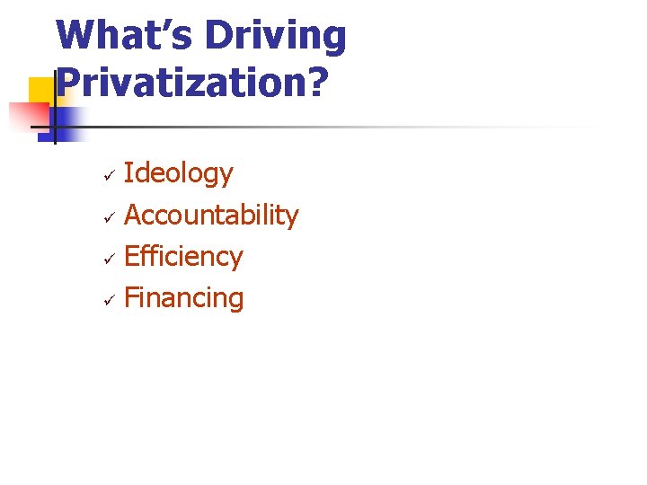 What’s Driving Privatization? Ideology ü Accountability ü Efficiency ü Financing ü 