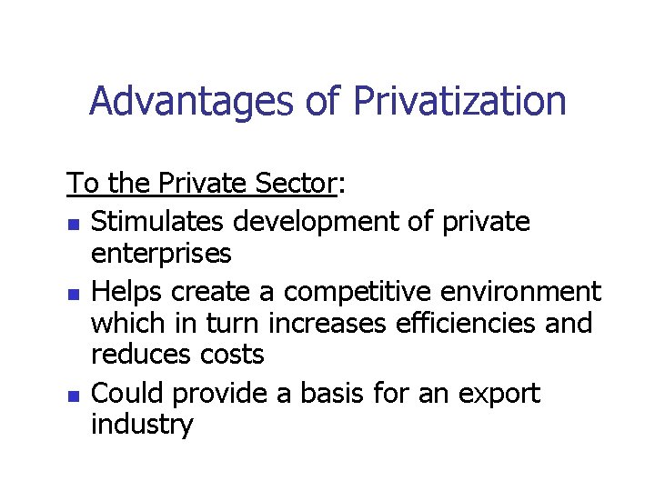 Advantages of Privatization To the Private Sector: n Stimulates development of private enterprises n