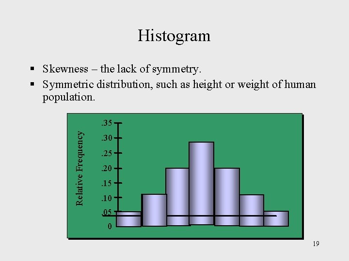 Histogram § Skewness – the lack of symmetry. § Symmetric distribution, such as height Histogram § Skewness – the lack of symmetry. § Symmetric distribution, such as height