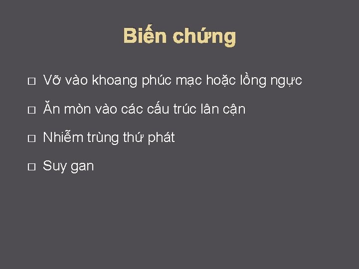 Biến chứng � Vỡ vào khoang phúc mạc hoặc lồng ngực � Ăn mòn