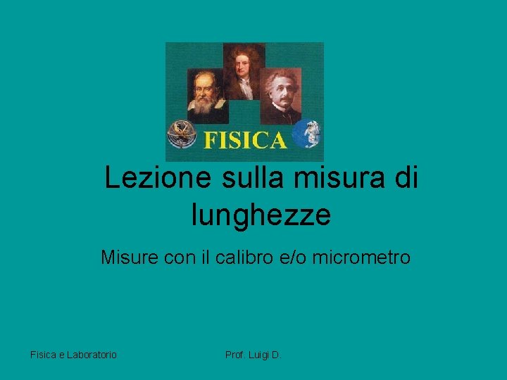 Lezione sulla misura di lunghezze Misure con il calibro e/o micrometro Fisica e Laboratorio