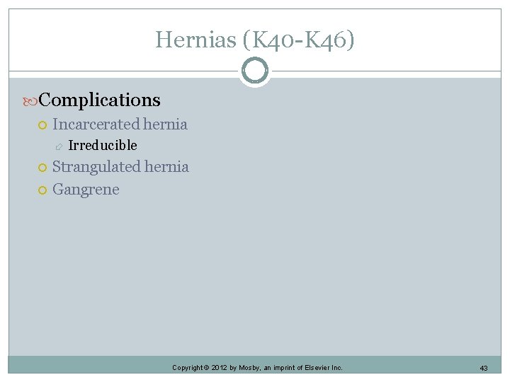 Hernias (K 40 -K 46) Complications Incarcerated hernia Irreducible Strangulated hernia Gangrene Copyright ©