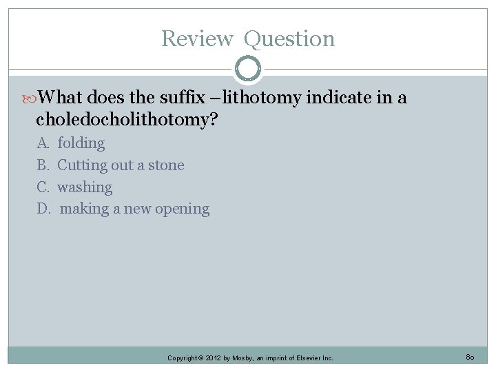 Review Question What does the suffix –lithotomy indicate in a choledocholithotomy? A. B. C.