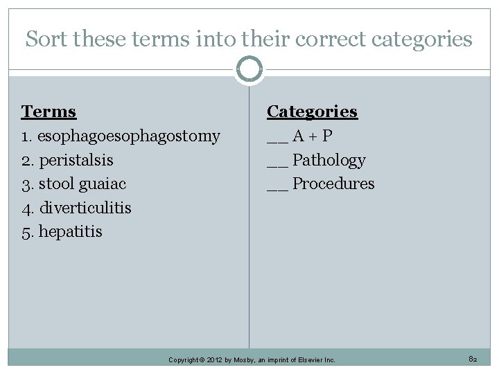 Sort these terms into their correct categories Terms 1. esophagostomy 2. peristalsis 3. stool