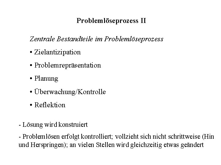 Problemlöseprozess II Zentrale Bestandteile im Problemlöseprozess • Zielantizipation • Problemrepräsentation • Planung • Überwachung/Kontrolle