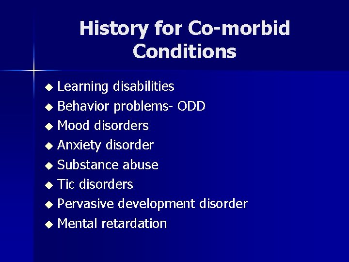 History for Co-morbid Conditions Learning disabilities u Behavior problems- ODD u Mood disorders u