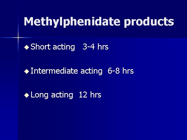 Methylphenidate products u Short acting 3 -4 hrs u Intermediate acting 6 -8 hrs