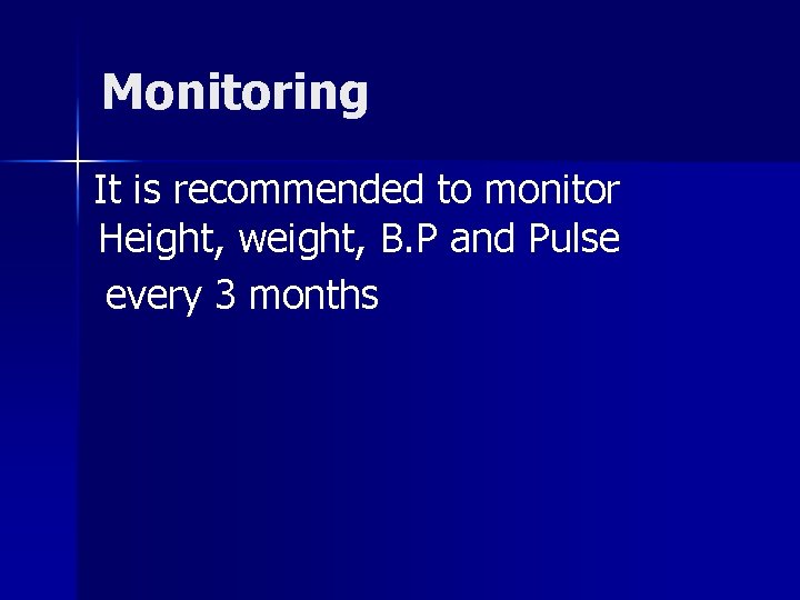 Monitoring It is recommended to monitor Height, weight, B. P and Pulse every 3