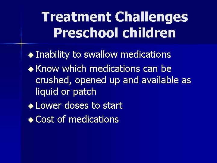 Treatment Challenges Preschool children u Inability to swallow medications u Know which medications can