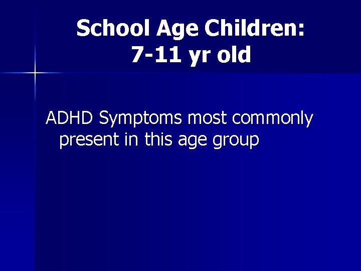 School Age Children: 7 -11 yr old ADHD Symptoms most commonly present in this