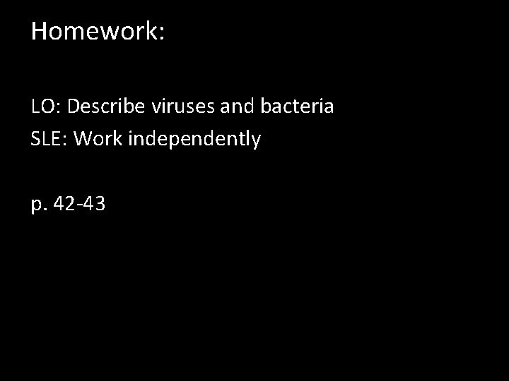 Homework: LO: Describe viruses and bacteria SLE: Work independently p. 42 -43 