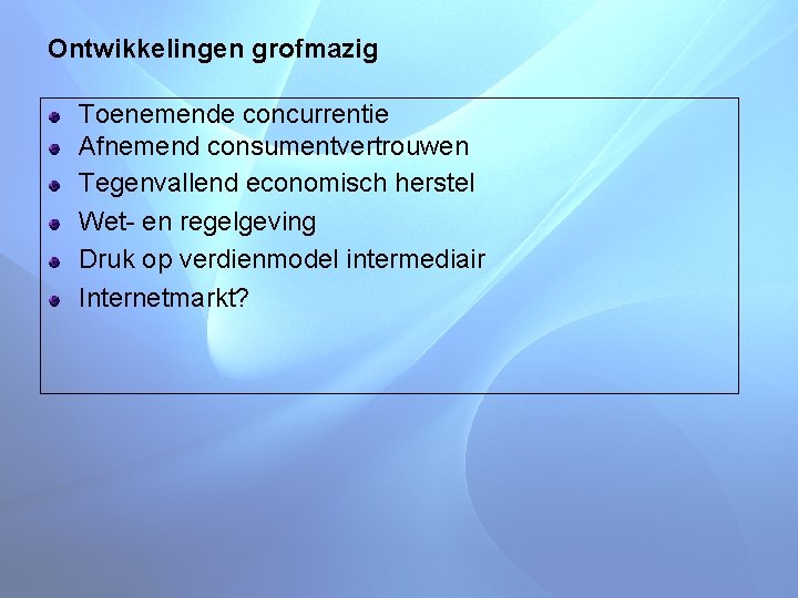 Ontwikkelingen grofmazig Toenemende concurrentie Afnemend consumentvertrouwen Tegenvallend economisch herstel Wet- en regelgeving Druk op