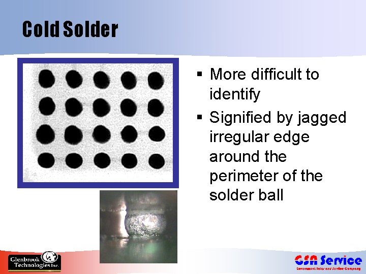 Cold Solder § More difficult to identify § Signified by jagged irregular edge around