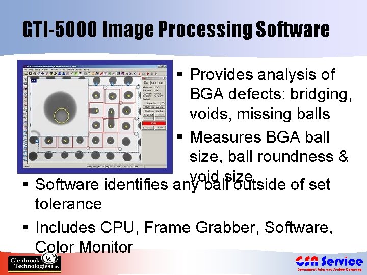 GTI-5000 Image Processing Software § Provides analysis of BGA defects: bridging, voids, missing balls