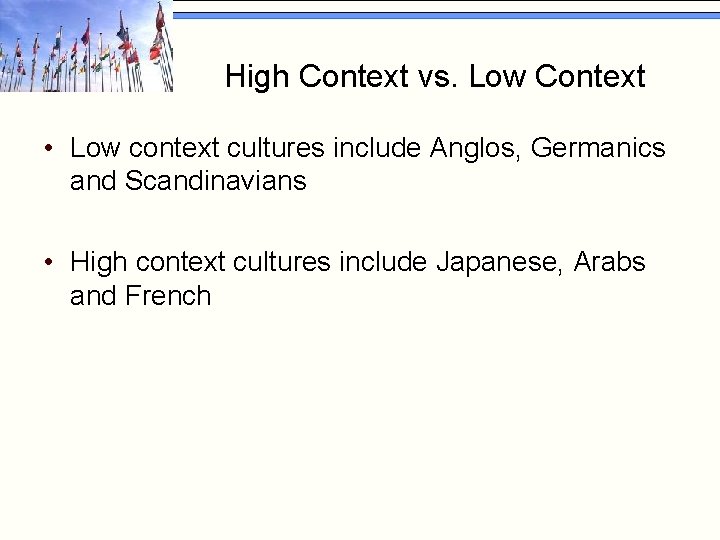 High Context vs. Low Context • Low context cultures include Anglos, Germanics and Scandinavians