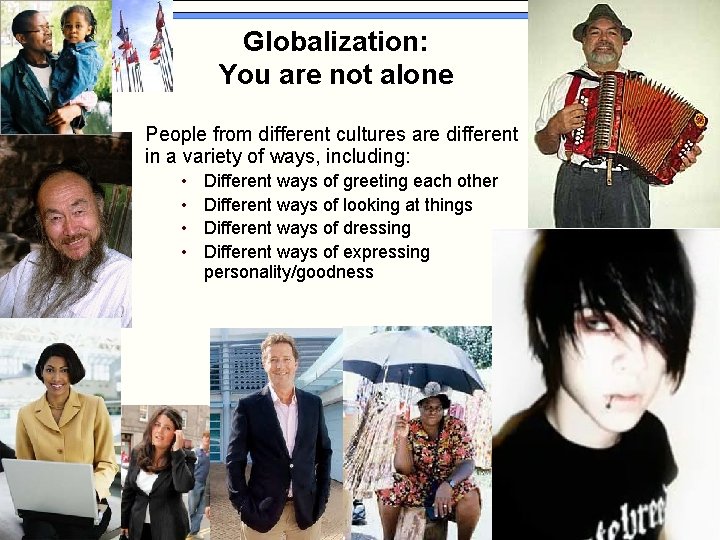 Globalization: You are not alone People from different cultures are different in a variety