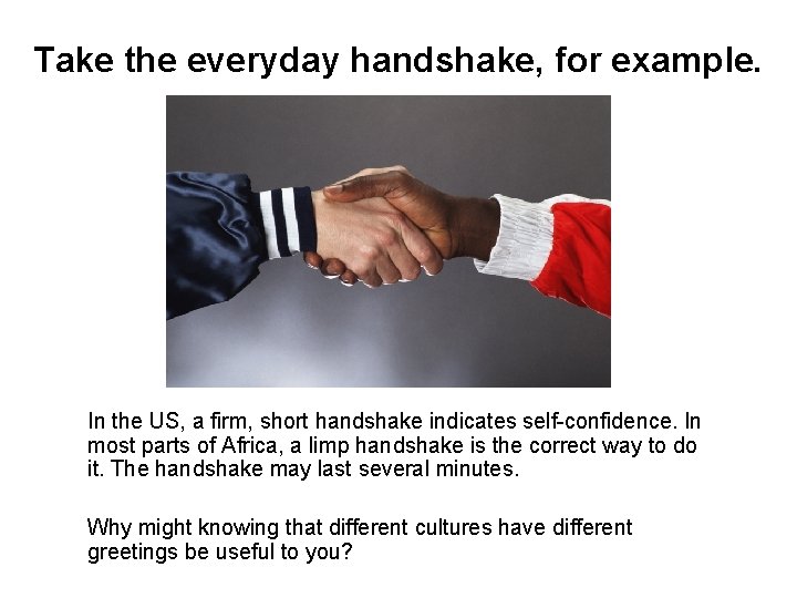 Take the everyday handshake, for example. In the US, a firm, short handshake indicates