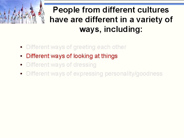 People from different cultures have are different in a variety of ways, including: •