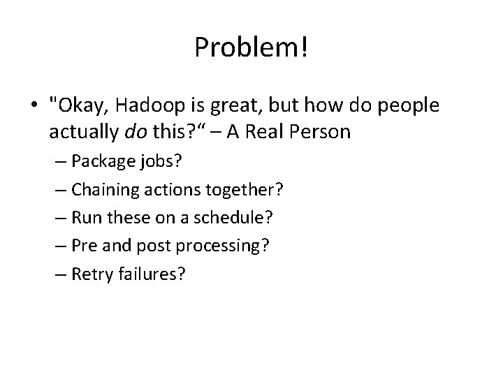 Problem! • "Okay, Hadoop is great, but how do people actually do this? “