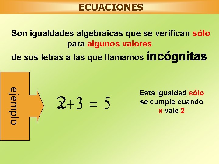 ECUACIONES Son igualdades algebraicas que se verifican sólo para algunos valores de sus letras