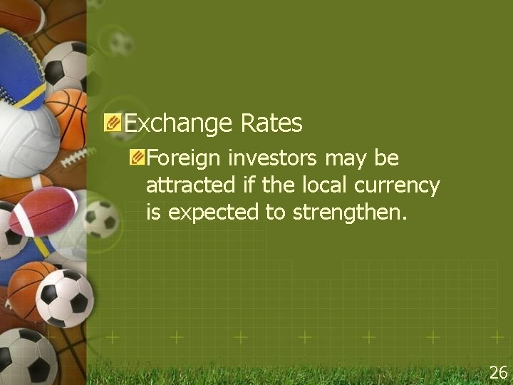 Exchange Rates Foreign investors may be attracted if the local currency is expected to