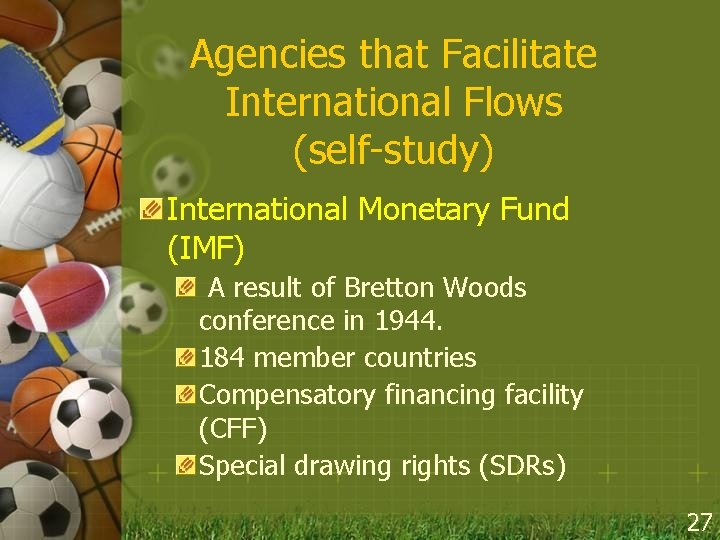 Agencies that Facilitate International Flows (self-study) International Monetary Fund (IMF) A result of Bretton
