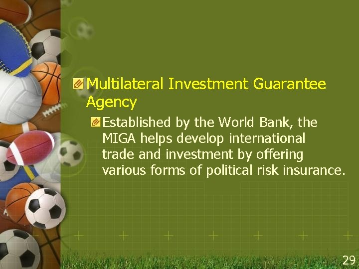Multilateral Investment Guarantee Agency Established by the World Bank, the MIGA helps develop international