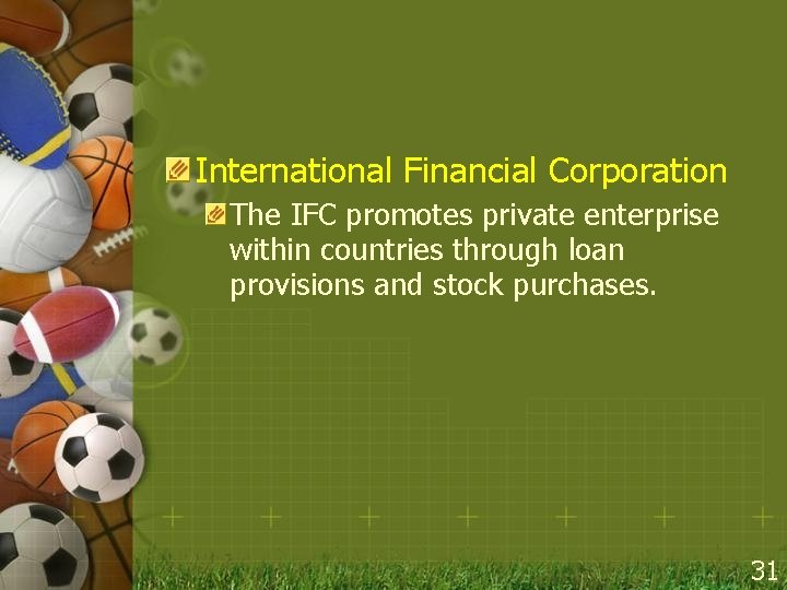 International Financial Corporation The IFC promotes private enterprise within countries through loan provisions and