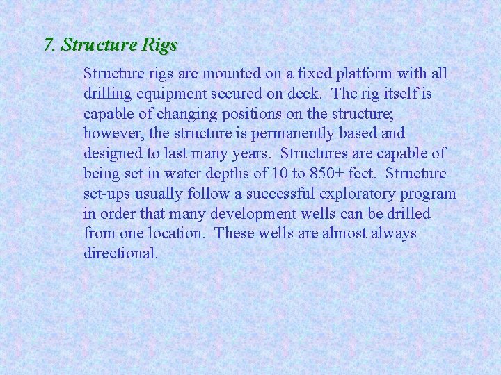 7. Structure Rigs Structure rigs are mounted on a fixed platform with all drilling