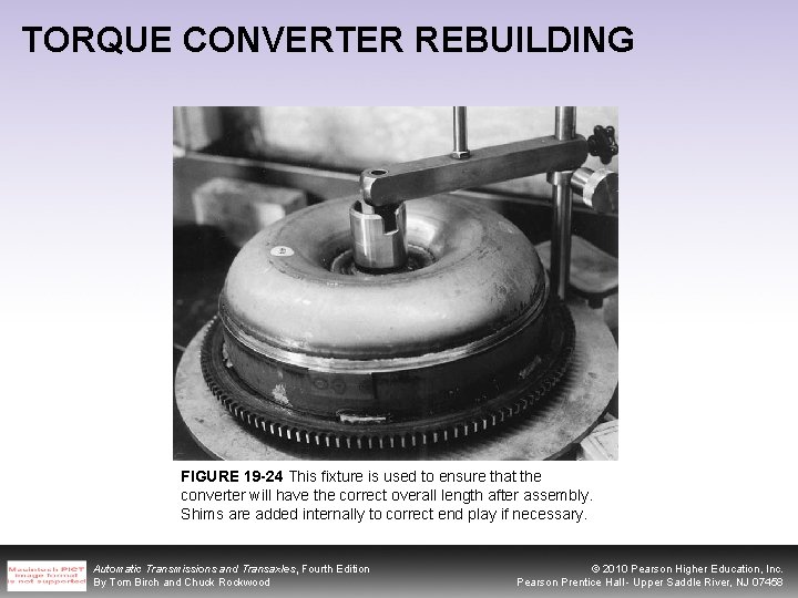 TORQUE CONVERTER REBUILDING FIGURE 19 -24 This fixture is used to ensure that the