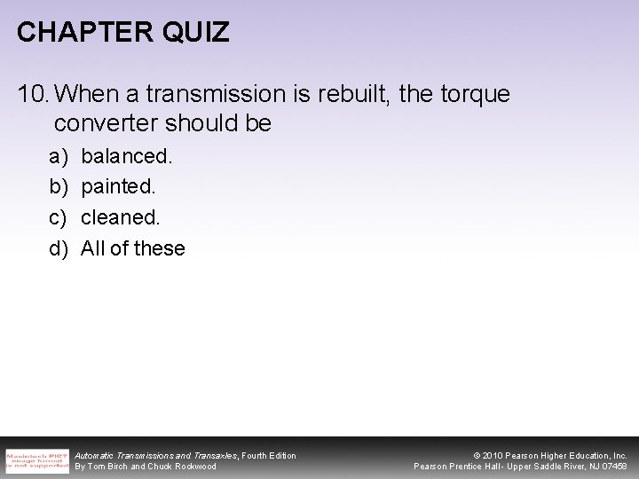 CHAPTER QUIZ 10. When a transmission is rebuilt, the torque converter should be a)