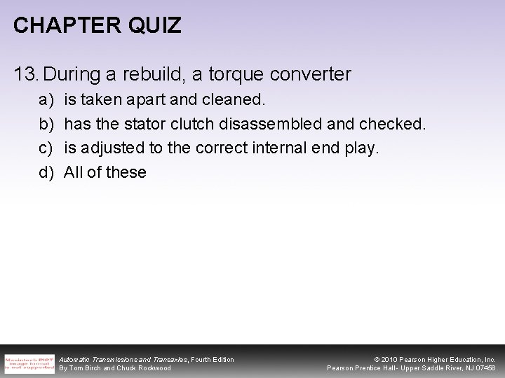 CHAPTER QUIZ 13. During a rebuild, a torque converter a) b) c) d) is