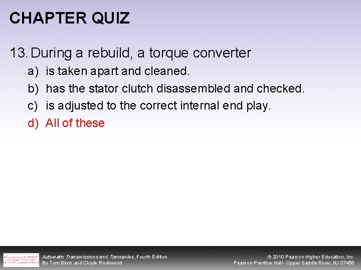 CHAPTER QUIZ 13. During a rebuild, a torque converter a) b) c) d) is