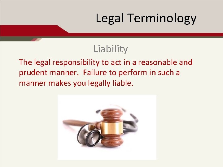 Legal Terminology Liability The legal responsibility to act in a reasonable and prudent manner.