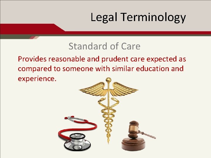 Legal Terminology Standard of Care Provides reasonable and prudent care expected as compared to