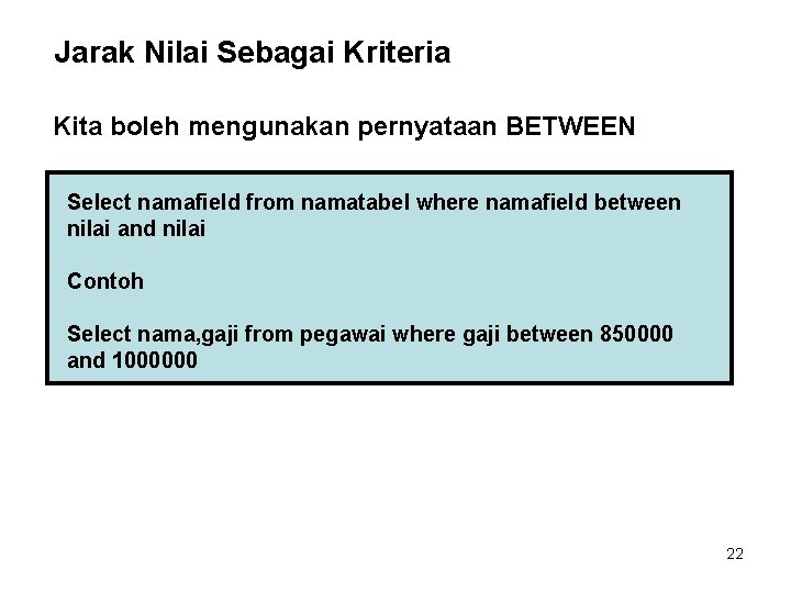 Jarak Nilai Sebagai Kriteria Kita boleh mengunakan pernyataan BETWEEN Select namafield from namatabel where Jarak Nilai Sebagai Kriteria Kita boleh mengunakan pernyataan BETWEEN Select namafield from namatabel where