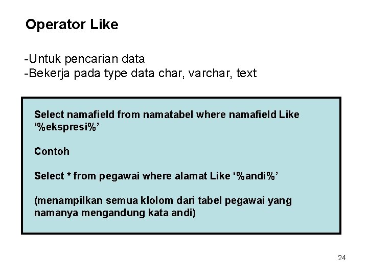 Operator Like -Untuk pencarian data -Bekerja pada type data char, varchar, text Select namafield Operator Like -Untuk pencarian data -Bekerja pada type data char, varchar, text Select namafield